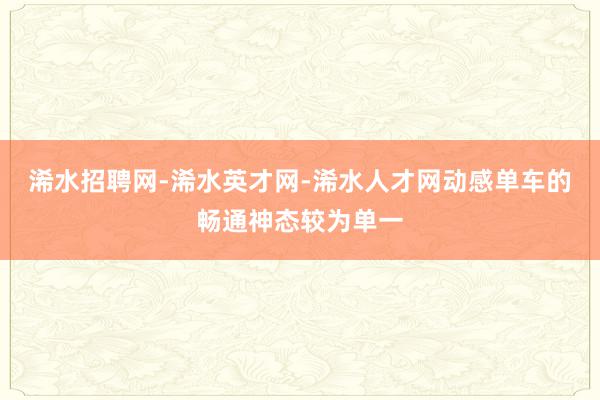 浠水招聘网-浠水英才网-浠水人才网动感单车的畅通神态较为单一