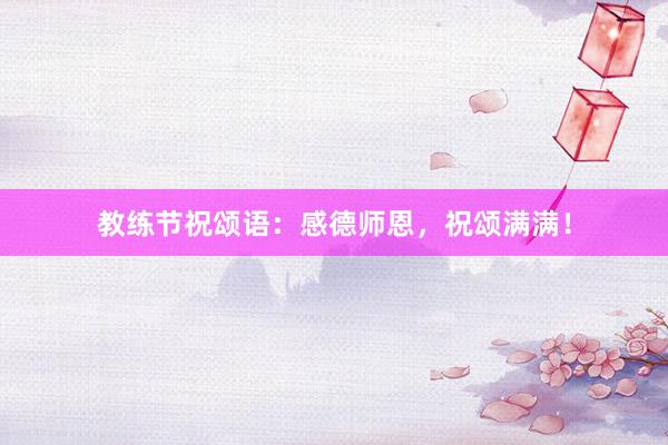 教练节祝颂语：感德师恩，祝颂满满！
