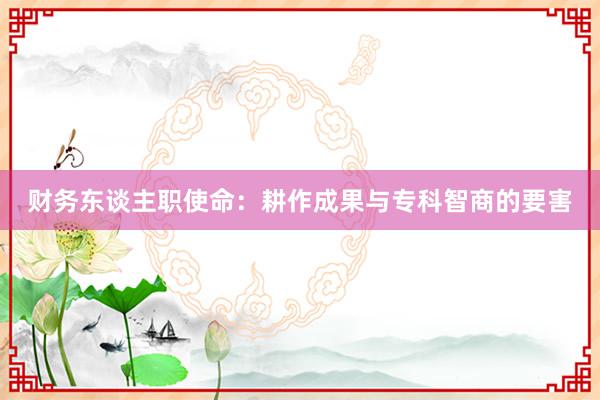 财务东谈主职使命：耕作成果与专科智商的要害